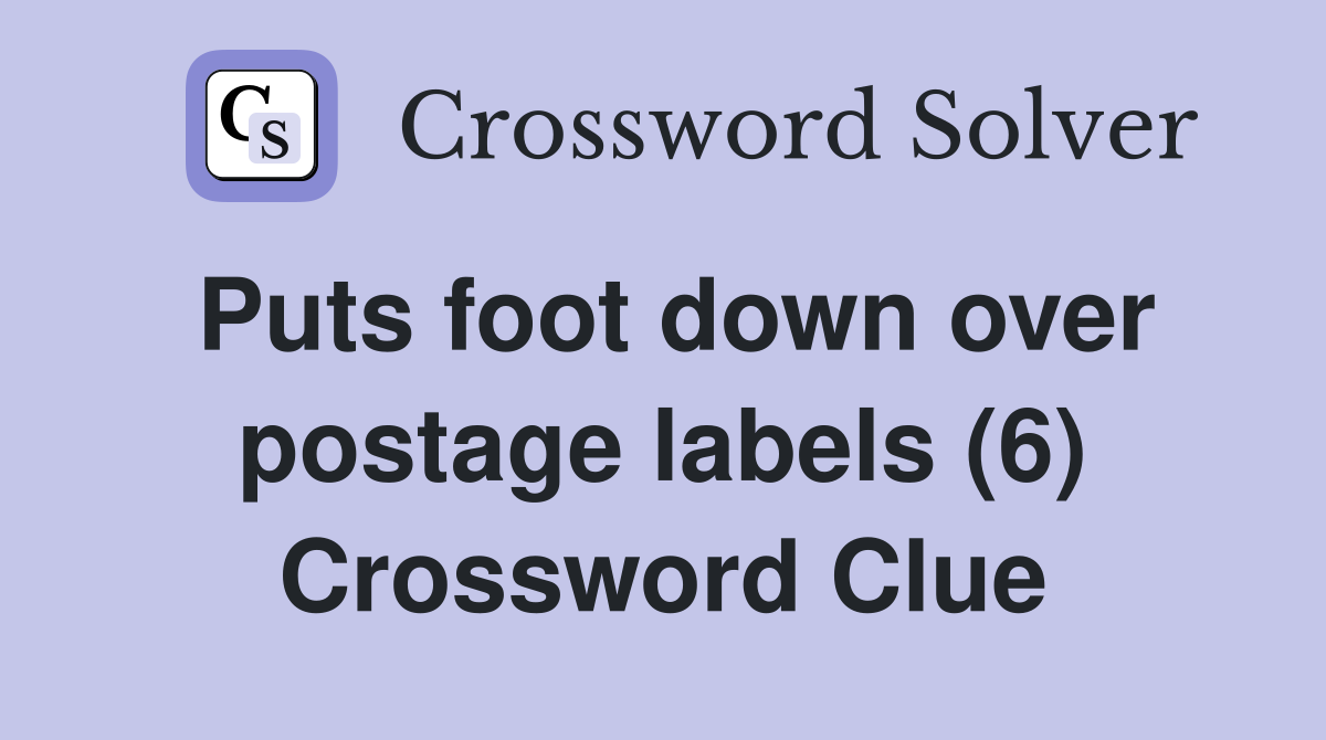 Puts foot down over postage labels (6) Crossword Clue Answers Crossword Solver